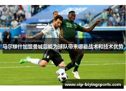 马尔穆什加盟曼城后能为球队带来哪些战术和技术优势