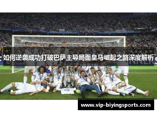 如何逆袭成功打破巴萨主导局面皇马崛起之路深度解析