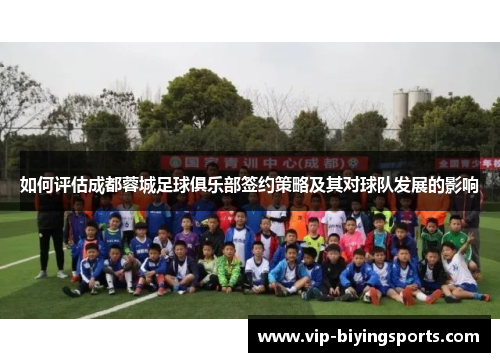 如何评估成都蓉城足球俱乐部签约策略及其对球队发展的影响