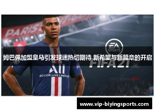 姆巴佩加盟皇马引发球迷热切期待 新希望与新篇章的开启